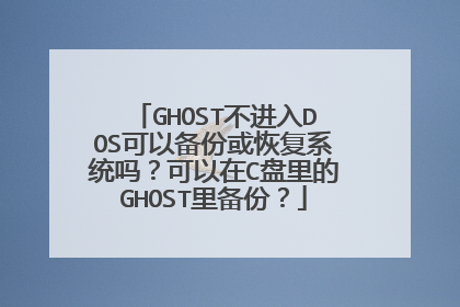GHOST不进入DOS可以备份或恢复系统吗?可以在C盘里的GHOST里备份?
