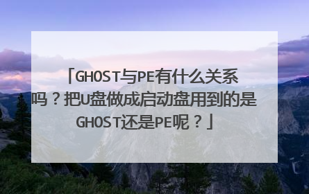 GHOST与PE有什么关系吗？把U盘做成启动盘用到的是GHOST还是PE呢？