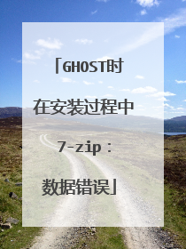 GHOST时 在安装过程中 7-zip：数据错误
