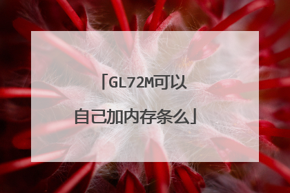 GL72M可以自己加内存条么