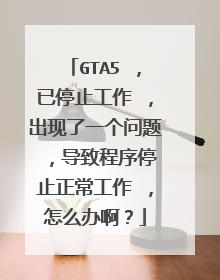 GTA5 ,已停止工作 ,出现了一个问题 ,导致程序停止正常工作 ,怎么办啊?