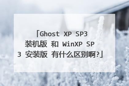 Ghost XP SP3 装机版 和 WinXP SP3 安装版 有什么区别啊?