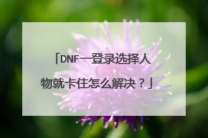 DNF一登录选择人物就卡住怎么解决？