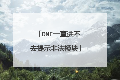 DNF一直进不去提示非法模块