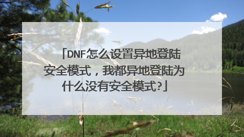 DNF怎么设置异地登陆安全模式,我都异地登陆为什么没有安全模式?