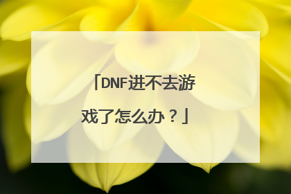 DNF进不去游戏了怎么办?