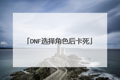 DNF选择角色后卡死