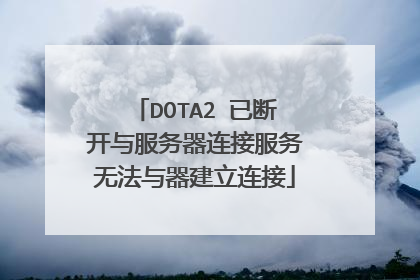 DOTA2 已断开与服务器连接服务无法与器建立连接