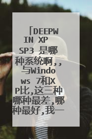 DEEPWIN XP SP3 是哪种系统啊,,与Windows 7和XP比,这三种哪种最差,哪种最好,我一点也不懂,