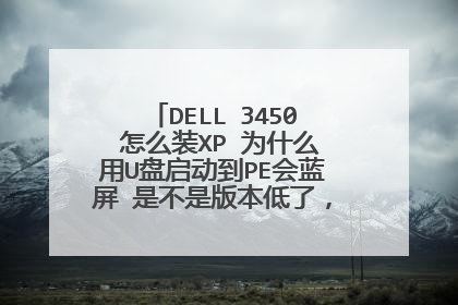 DELL 3450 怎么装XP 为什么用U盘启动到PE会蓝屏 是不是版本低了，检测硬盘找不到硬盘