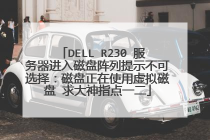 DELL R230 服务器进入磁盘阵列提示不可选择：磁盘正在使用虚拟磁盘 求大神指点一二