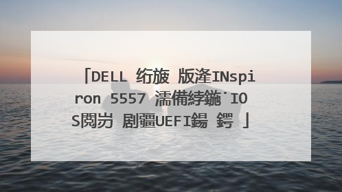 DELL 绗旇�版湰INspiron 5557 濡備綍鍦˙IOS閲岃�剧疆UEFI鍚�鍔�