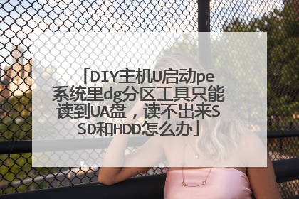 DIY主机U启动pe系统里dg分区工具只能读到UA盘,读不出来SSD和HDD怎么办