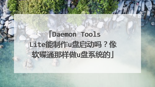 Daemon Tools Lite能制作u盘启动吗?像软碟通那样做u盘系统的