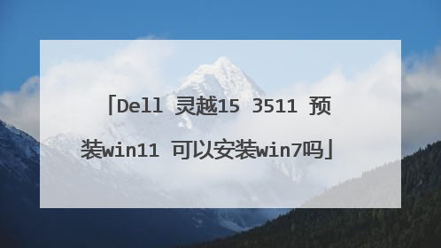 Dell 灵越15 3511 预装win11 可以安装win7吗