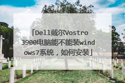Dell戴尔Vostro 3900电脑能不能装windows7系统,如何安装