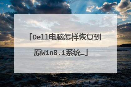 Dell电脑怎样恢复到原Win8.1系统…