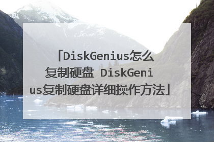 DiskGenius怎么复制硬盘 DiskGenius复制硬盘详细操作方法
