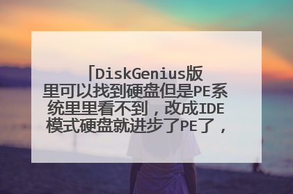 DiskGenius版里可以找到硬盘但是PE系统里里看不到，改成IDE模式硬盘就进步了PE了，使了很多版本的PE系统