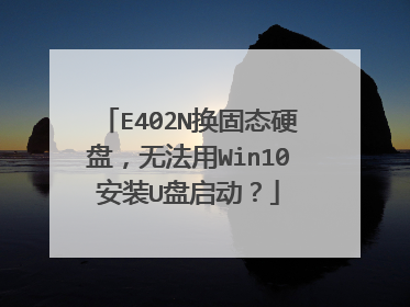 E402N换固态硬盘,无法用Win10安装U盘启动?