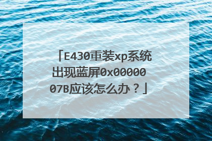 E430重装xp系统出现蓝屏0x0000007B应该怎么办?