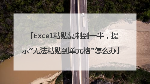 Excel粘贴复制到一半,提示“无法粘贴到单元格”怎么办