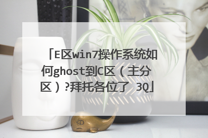E区win7操作系统如何ghost到C区（主分区）?拜托各位了 3Q