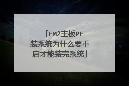 FM2主板PE装系统为什么要重启才能装完系统