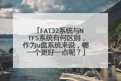 FAT32系统与NTFS系统有何区别,作为u盘系统来说,哪一个更好一点呢?