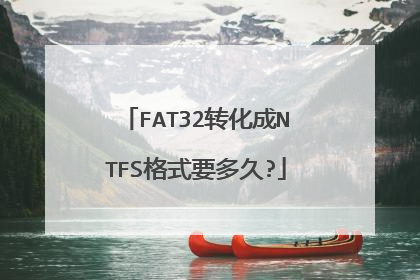 FAT32转化成NTFS格式要多久?