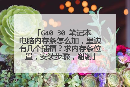 G40 30 笔记本电脑内存条怎么加,里边有几个插槽?求内存条位置,安装步骤,谢谢