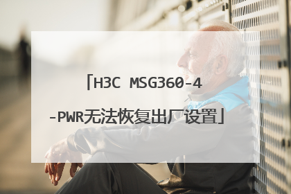 H3C MSG360-4-PWR无法恢复出厂设置