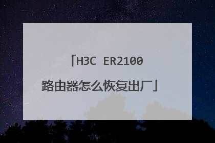 H3C ER2100路由器怎么恢复出厂