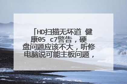 HD扫描无坏道 健康05 c7警告,硬盘问题应该不大,听修电脑说可能主板问题,但是不确定,最近电脑问题大。