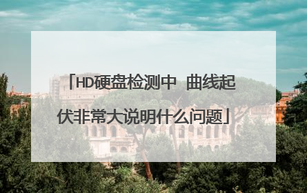 HD硬盘检测中 曲线起伏非常大说明什么问题