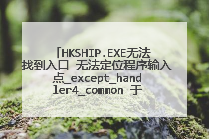 HKSHIP.EXE无法找到入口 无法定位程序输入点_except_handler4_common 于动态链接库 msvcrt
