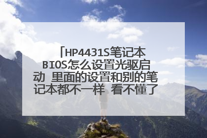 HP4431S笔记本BIOS怎么设置光驱启动 里面的设置和别的笔记本都不一样 看不懂了 进选项也找不到