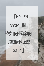 HP ENVY14 脚垫如何拆除啊,就剩这2螺丝了