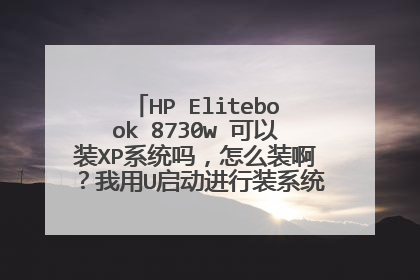 HP Elitebook 8730w 可以装XP系统吗，怎么装啊？我用U启动进行装系统，连PE都进不去啊。