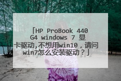 HP ProBook 440 G4 windows 7 显卡驱动,不想用win10,请问win7怎么安装驱动?