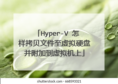 Hyper-V 怎样拷贝文件至虚拟硬盘并附加到虚拟机上