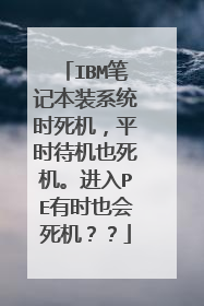 IBM笔记本装系统时死机，平时待机也死机。进入PE有时也会死机？？
