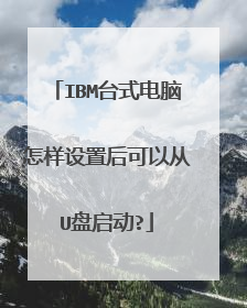 IBM台式电脑怎样设置后可以从U盘启动?