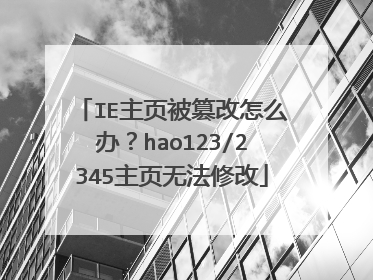 IE主页被篡改怎么办?hao123/2345主页无法修改