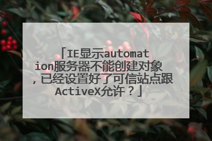 IE显示automation服务器不能创建对象,已经设置好了可信站点跟ActiveX允许?