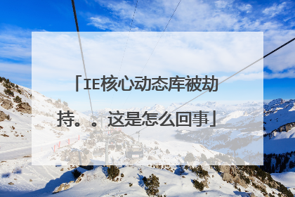 IE核心动态库被劫持。。这是怎么回事