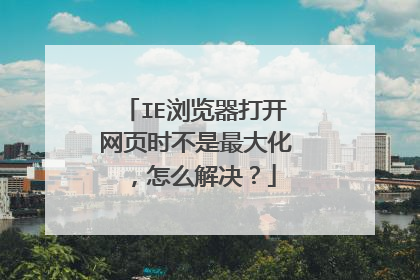 IE浏览器打开网页时不是最大化,怎么解决?