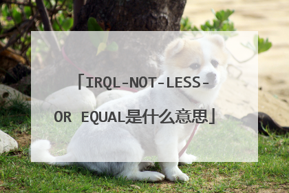 IRQL-NOT-LESS-OR EQUAL是什么意思