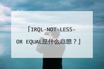 IRQL-NOT-LESS-OR EQUAL是什么意思?