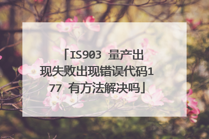 IS903 量产出现失败出现错误代码177 有方法解决吗